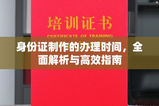 左镇身份证制作的办理时间，全面解析与高效指南
